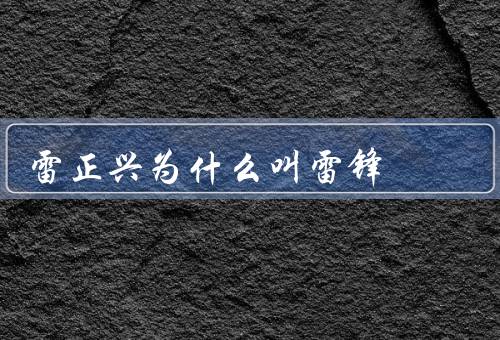 雷正兴为什么叫雷锋