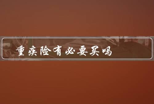 重疾险有必要买吗