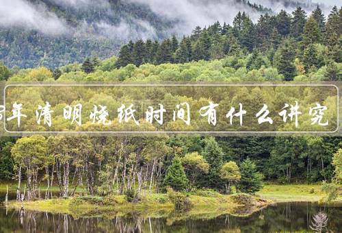 2023年清明烧纸时间有什么讲究