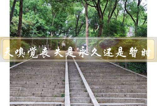 第几天嗅觉丧失是永久还是暂时，确诊5天失去嗅觉
