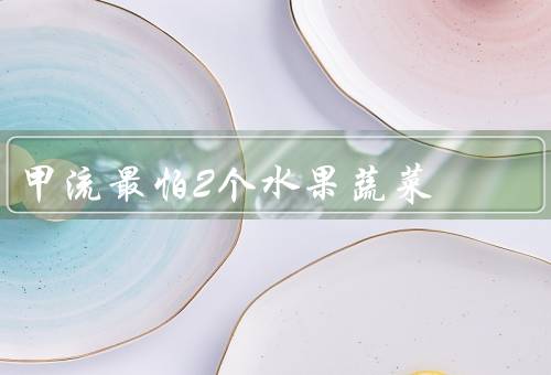 甲流最怕2个水果蔬菜