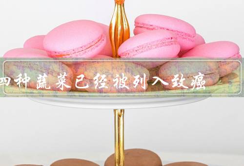 四种蔬菜已经被列入致癌