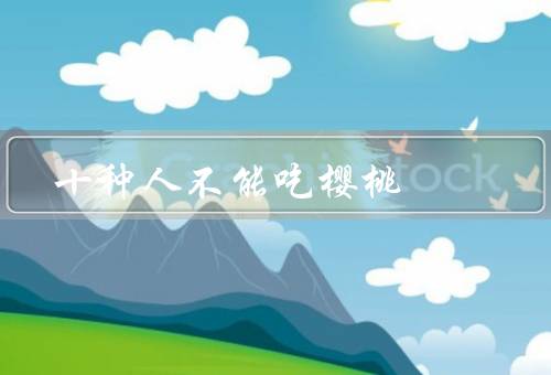 十种人不能吃樱桃