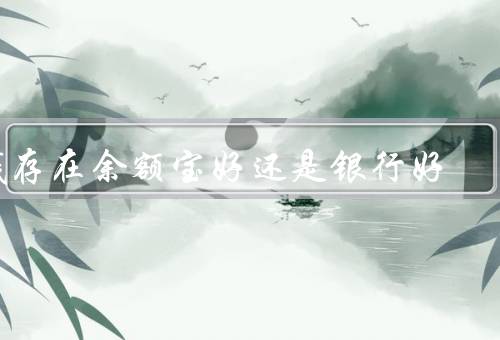 钱存在余额宝好还是银行好