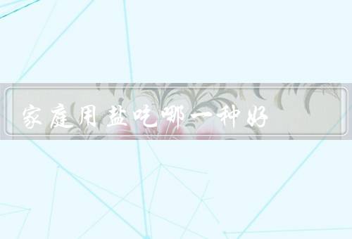 家庭用盐吃哪一种好