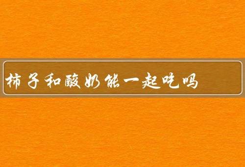 柿子和酸奶能一起吃吗