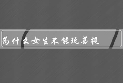 为什么女生不能玩菩提