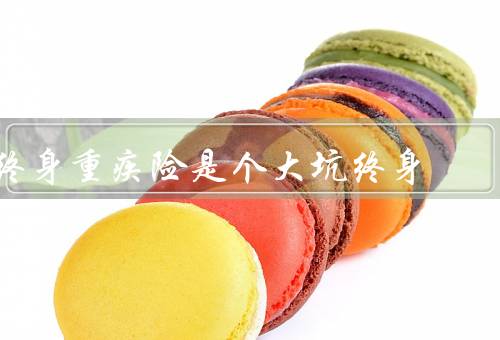 终身重疾险是个大坑终身