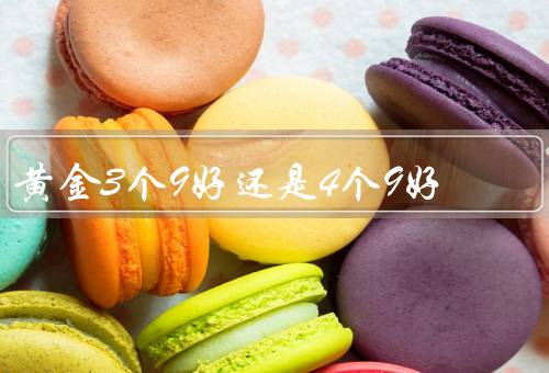 黄金3个9好还是4个9好