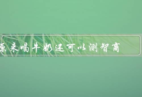 原来喝牛奶还可以测智商