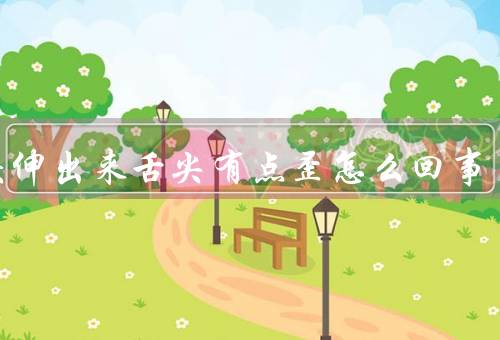 舌头伸出来舌尖有点歪怎么回事