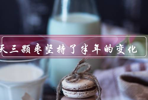 一天三颗枣坚持了半年的变化