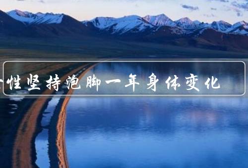女性坚持泡脚一年身体变化