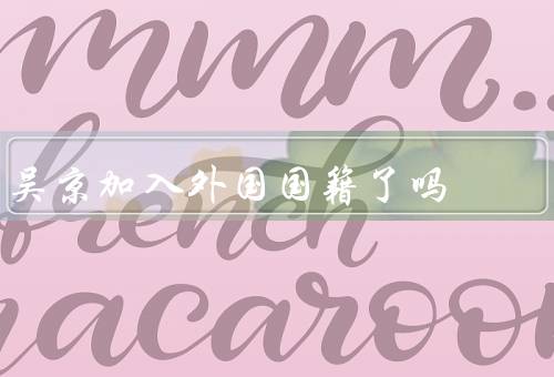 吴京加入外国国籍了吗