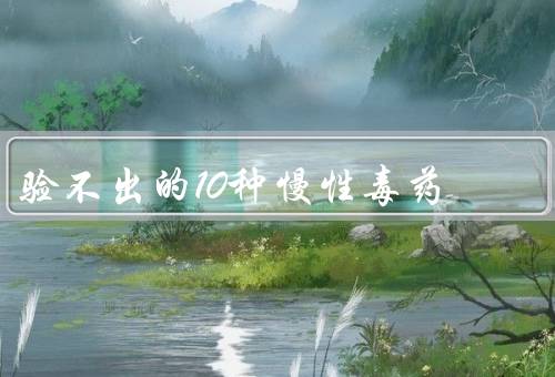 验不出的10种慢性毒药