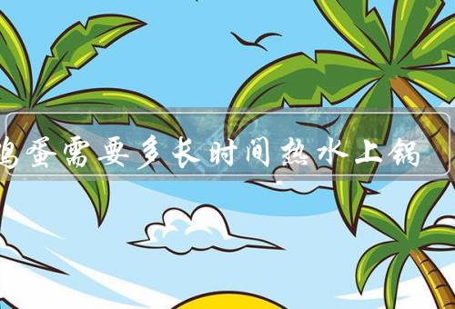 蒸鸡蛋需要多长时间热水上锅