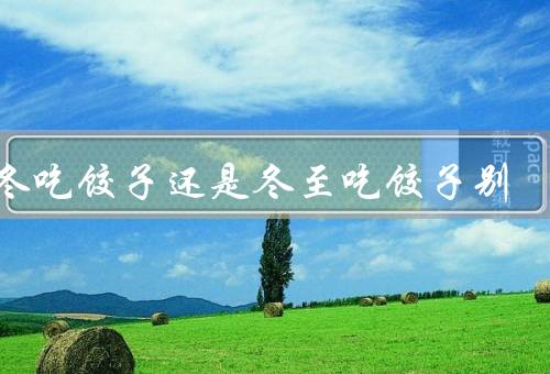 立冬吃饺子还是冬至吃饺子别