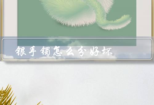 银手镯怎么分好坏