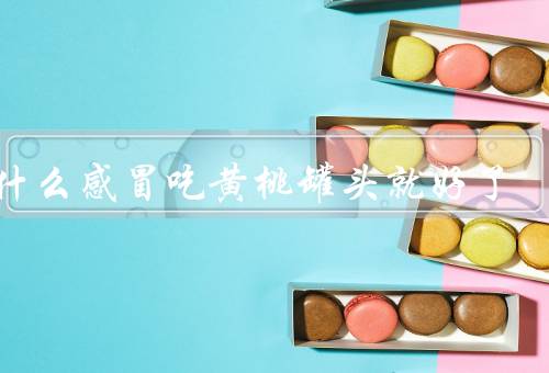 为什么感冒吃黄桃罐头就好了