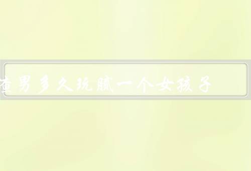 渣男多久玩腻一个女孩子