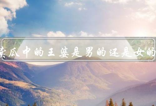 王婆卖瓜中的王婆是男的还是女的