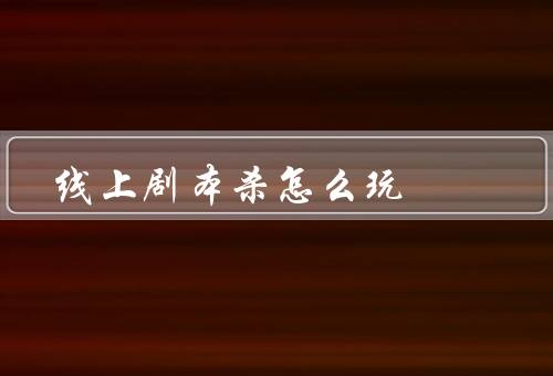 线上剧本杀怎么玩