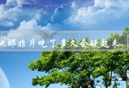 西地那非片吃了多久会硬起来