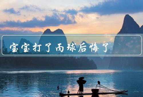 宝宝打了丙球后悔了