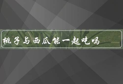 桃子与西瓜能一起吃吗