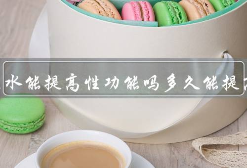 川断泡水能提高性功能吗多久能提高