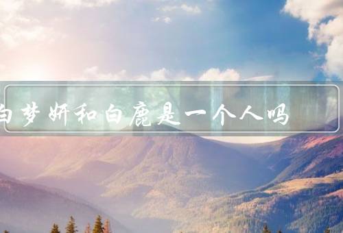 白梦妍和白鹿是一个人吗
