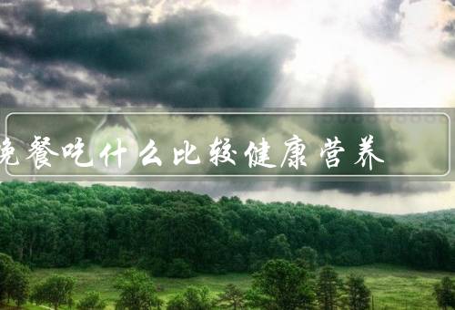 晚餐吃什么比较健康营养