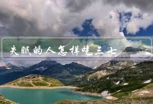 失眠的人怎样吃三七