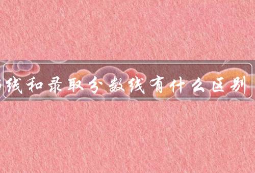 投档线和录取分数线有什么区别