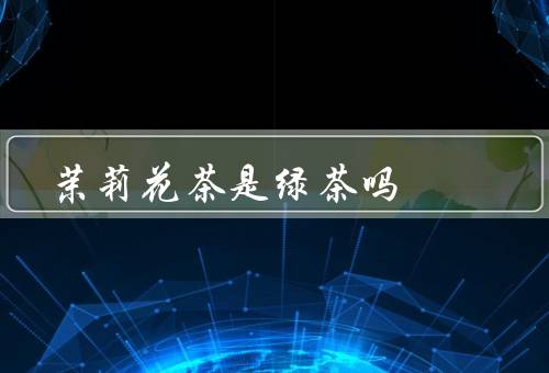 茉莉花茶是绿茶吗