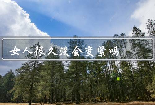 女人很久没会变紧吗
