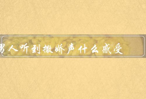 男人听到撒娇声什么感受