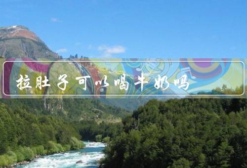 拉肚子可以喝牛奶吗