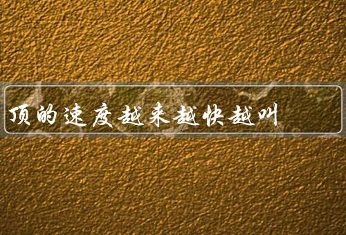 顶的速度越来越快越叫
