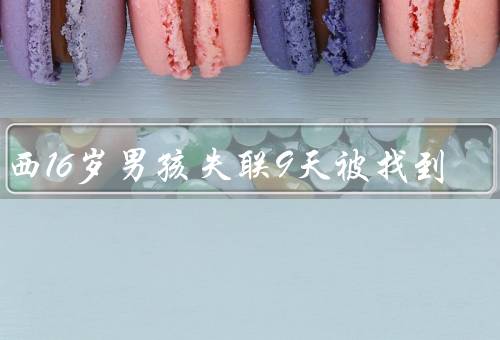 江西16岁男孩失联9天被找到