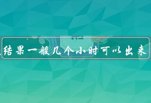 核酸结果一般几个小时可以出来