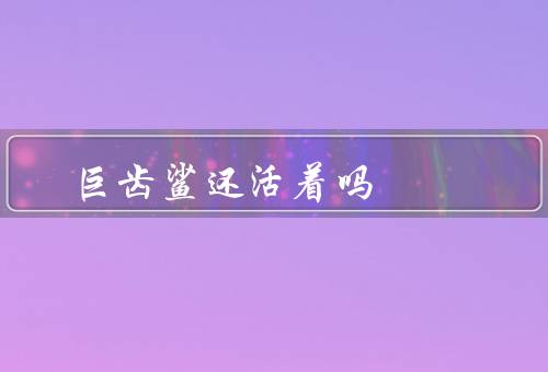 巨齿鲨还活着吗