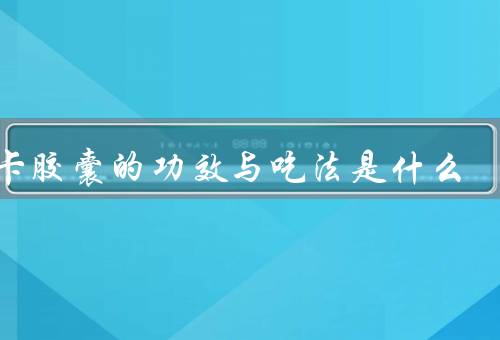 玛卡胶囊的功效与吃法是什么