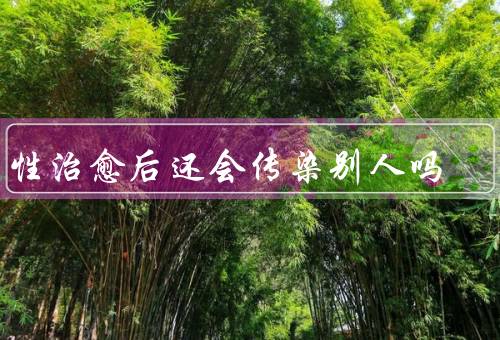 阳性治愈后还会传染别人吗