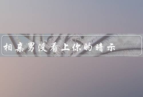 相亲男没看上你的暗示