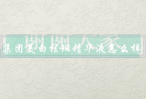 国药集团美白祛斑精华液怎么样，还行改善暗沉肤色优质