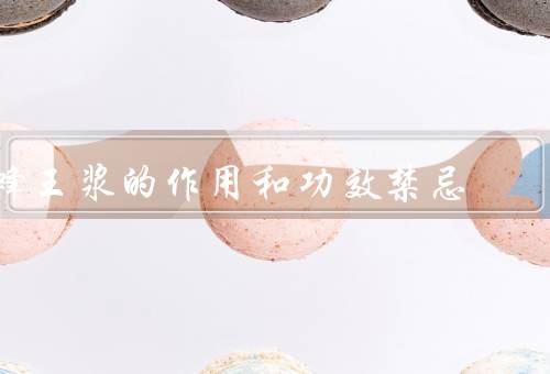 蜂王浆的作用和功效禁忌