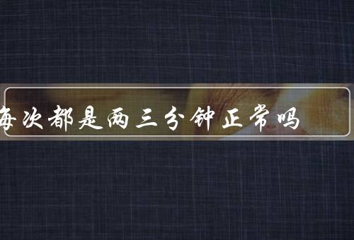 每次都是两三分钟正常吗