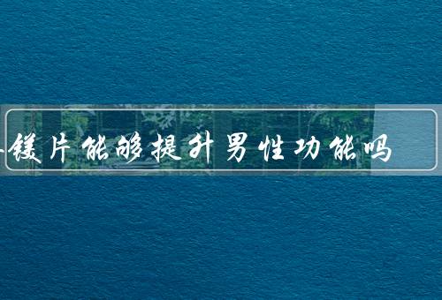 锌镁片能够提升男性功能吗