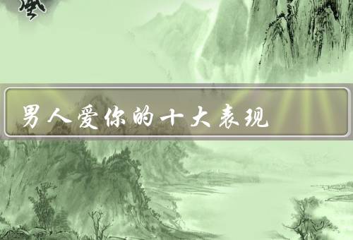 男人爱你的十大表现